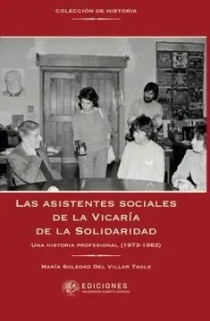 LAS ASISTENTES SOCIALES DE LA VICARIA DE LA SOLIDARIDAD. Una historia profesional (1973 - 1983)