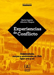 EXPERIENCIAS DE CONFLICTO / SUBJETIVIDADES, CUERPOS Y SENTIMIENTOS EN CHILE SIGLOS XVIII Y XIX