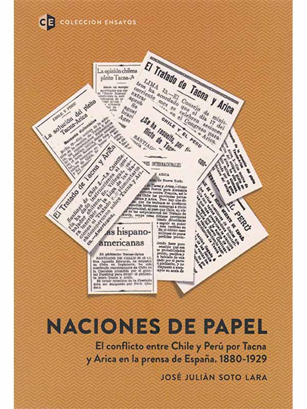 NACIONES DE PAPEL / EL CONFLICTO ENTRE CHILE Y PERU POR TACNA Y ARICA EN LA PRENSA DE ESPAÑA, 1880-1929