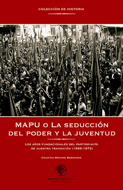 MAPU O LA SEDUCCION DEL PODER Y LA JUVENTUD.Los años fundacionales del partido-mito de nuestra transición (1969 – 1973) 
