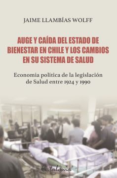 AUGE Y CAIDA DEL ESTADO DE BIENESTAR EN CHILE Y LOS CAMBIOS EN SU SISTEMA DE SALUD