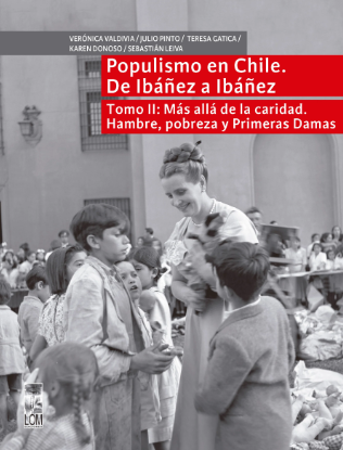 POPULISMO EN CHILE. DE IBAÑEZ A IBAÑEZ. TOMO 2: MÁS ALLÁ DE LA CARIDAD. HAMBRE, POBREZA Y PRIMERAS DAMAS